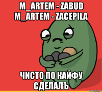 m_artem - zabud m_artem - zacepila чисто по кайфу сделалъ