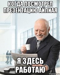 когда посмотрел презентацию айпиая я здесь работаю