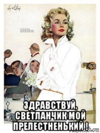  здравствуй, светланчик мой прелестненький !