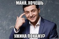 маня, хочешь ужика покажу?