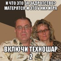 и что это за задротство? матерятся-и это у них игра включи техношар 2