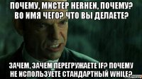 почему, мистер herhen, почему? во имя чего? что вы делаете? зачем, зачем перегружаете if? почему не используете стандартный while?