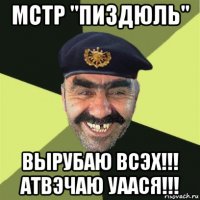 мстр "пиздюль" вырубаю всэх!!! атвэчаю уаася!!!