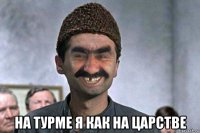  на турме я как на царстве