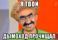 я твой дымоход прочищал