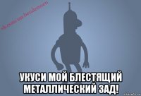  укуси мой блестящий металлический зад!
