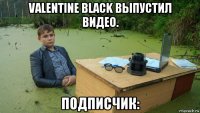 valentine black выпустил видео. подписчик: