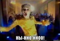  ны-нно-нноо!