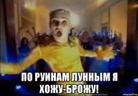  по руинам лунным я хожу-брожу!