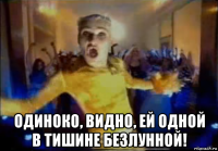  одиноко, видно, ей одной в тишине безлунной!
