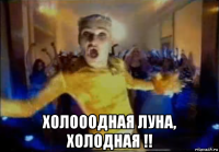  холооодная луна, холодная !!