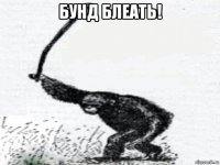 бунд блеать! 