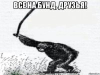 все на бунд, друзья! 