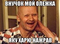 внучок мой олежка яку харю нажрав