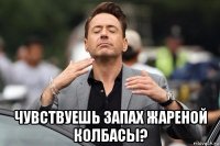  чувствуешь запах жареной колбасы?