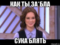 как ты за*бла сука блять