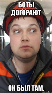 боты догорают он был там.