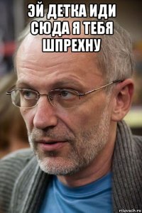 эй детка иди сюда я тебя шпрехну 
