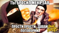 ты бросил меня зая прости прости...давай поговорим
