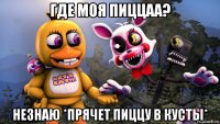 где моя пиццаа? незнаю *прячет пиццу в кусты*