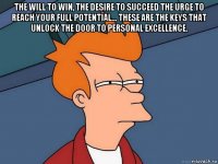 the will to win, the desire to succeed the urge to reach your full potential... these are the keys that unlock the door to personal excellence. 