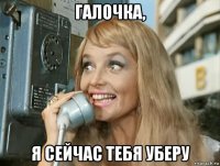 галочка, я сейчас тебя уберу