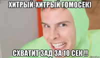 хитрый-хитрый гомосек) схватит зад за 10 сек !!