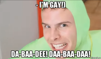 - i'm gay!) da-baa-dee! daa-baa-daa!