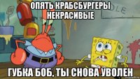 опять крабсбургеры некрасивые губка боб, ты снова уволен