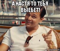 а настя то тебя выебет! 