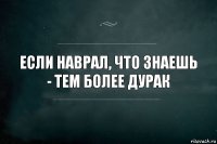 если наврал, что знаешь - тем более дурак