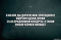 а на кой, вы дорогие мои, притащили в квартиру щенка, время 23:30.продолжаем концерты. о таком любой человек напишет