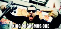  king orgasmus one