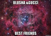 ulusha &guccİ best friends
