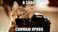 я знаю снимаю криво