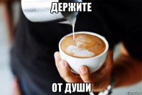 держите от души