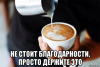  не стоит благодарности, просто держите это