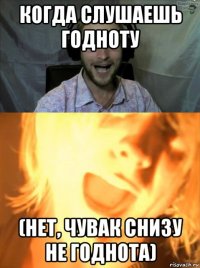 когда слушаешь годноту (нет, чувак снизу не годнота)