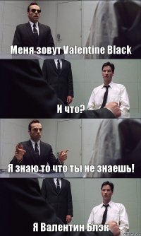 Меня зовут Valentine Black И что? Я знаю то что ты не знаешь! Я Валентин Блэк