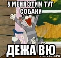 у меня этим тут собаки дежа вю