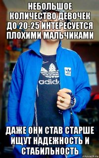 небольшое количество девочек до 20-25 интересуется плохими мальчиками даже они став старше ищут надежность и стабильность