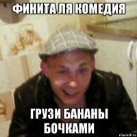 финита ля комедия грузи бананы бочками