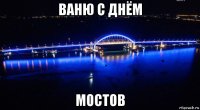 ваню с днём мостов