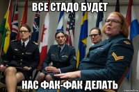 все стадо будет нас фак-фак делать