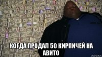  когда продал 50 кирпичей на авито