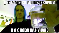 две таблетки галопедикдрола и я снова на кукане