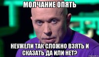 молчание опять неужели так сложно взять и сказать да или нет?