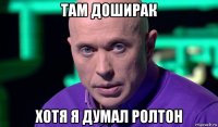 там доширак хотя я думал ролтон