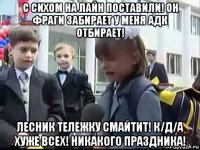 с сихом на лайн поставили! он фраги забирает у меня адк отбирает! лесник тележку смайтит! к/д/а хуже всех! никакого праздника!
