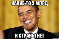 какие-то 5 млрд и страны нет